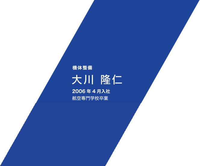 機体整備 大川 隆仁 2006年4月入社 航空専門学校卒業