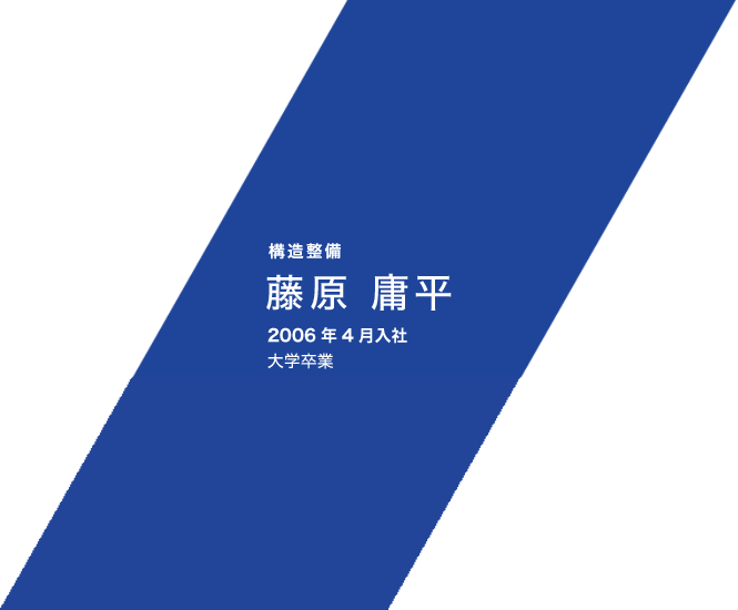 構造整備 藤原 庸平 2006年4月入社 大学卒業